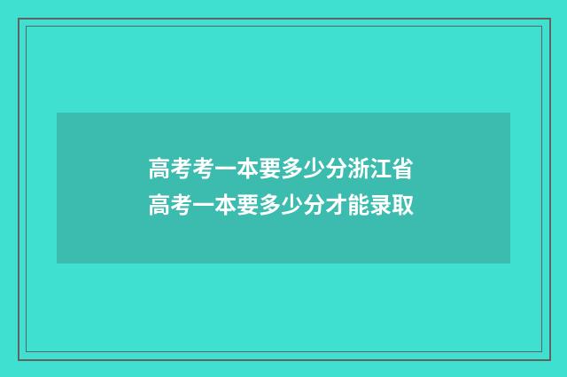 高考考一本要多少分浙江省 高考一本要多少分才能录取