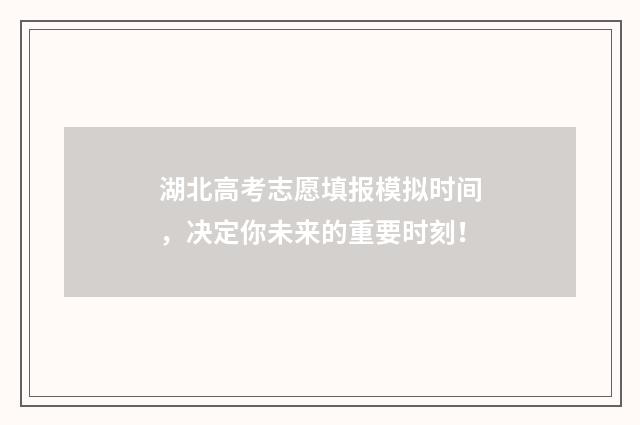 湖北高考志愿填报模拟时间，决定你未来的重要时刻！