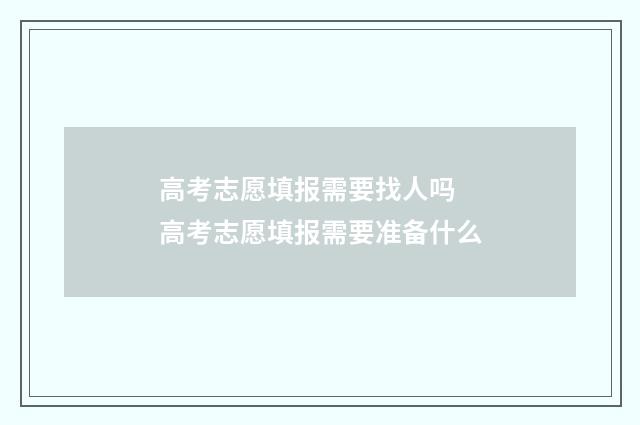 高考志愿填报需要找人吗 高考志愿填报需要准备什么