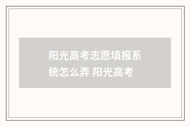 阳光高考志愿填报系统怎么弄 阳光高考