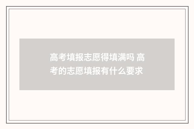 高考填报志愿得填满吗 高考的志愿填报有什么要求