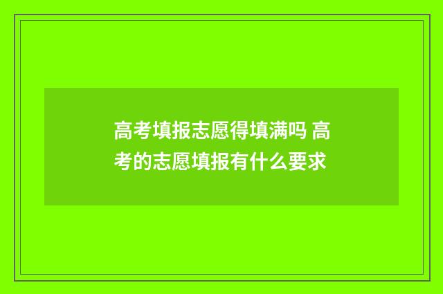 高考填报志愿得填满吗 高考的志愿填报有什么要求