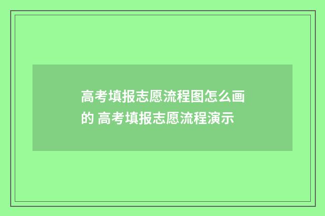 高考填报志愿流程图怎么画的 高考填报志愿流程演示