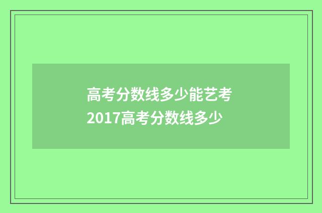 高考分数线多少能艺考 2017高考分数线多少