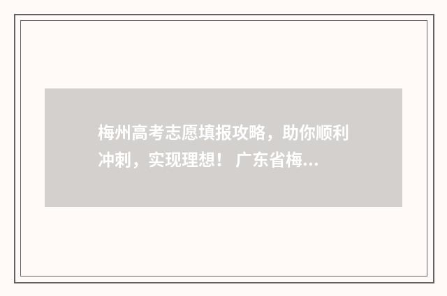 梅州高考志愿填报攻略，助你顺利冲刺，实现理想！ 广东省梅州志愿填写
