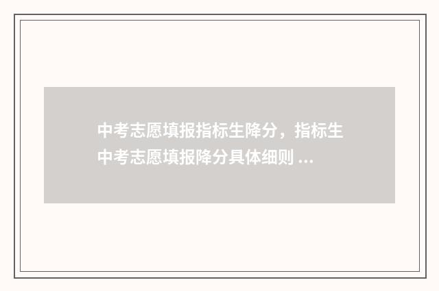 中考志愿填报指标生降分，指标生中考志愿填报降分具体细则 中考志愿填报指南 微信公众平台