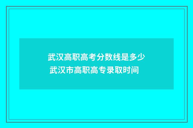 武汉高职高考分数线是多少 武汉市高职高专录取时间
