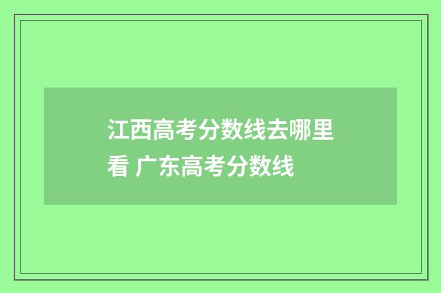 江西高考分数线去哪里看 广东高考分数线