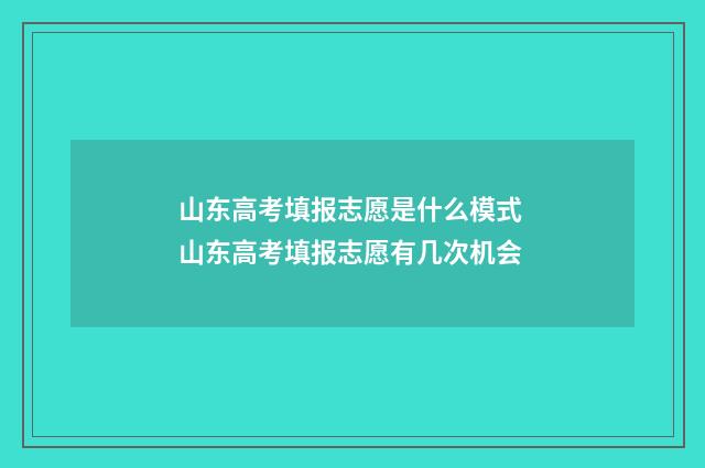 山东高考填报志愿是什么模式 山东高考填报志愿有几次机会