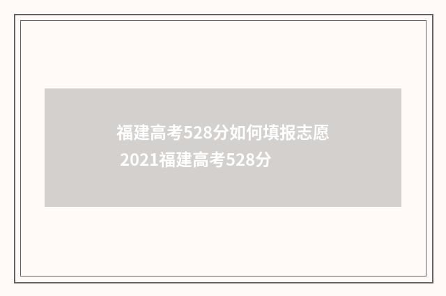 福建高考528分如何填报志愿 2021福建高考528分