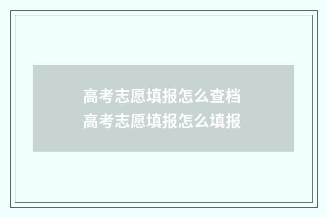 高考志愿填报怎么查档 高考志愿填报怎么填报