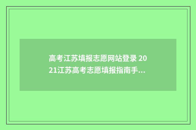 高考江苏填报志愿网站登录 2021江苏高考志愿填报指南手册