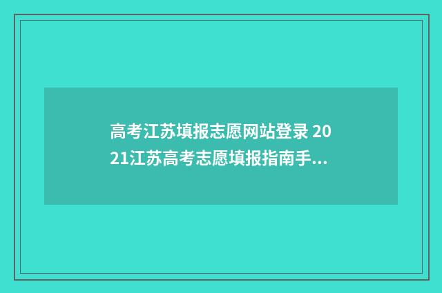 高考江苏填报志愿网站登录 2021江苏高考志愿填报指南手册