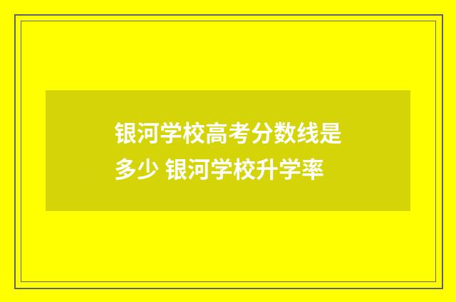 银河学校高考分数线是多少 银河学校升学率