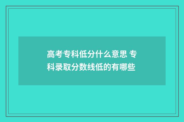 高考专科低分什么意思 专科录取分数线低的有哪些