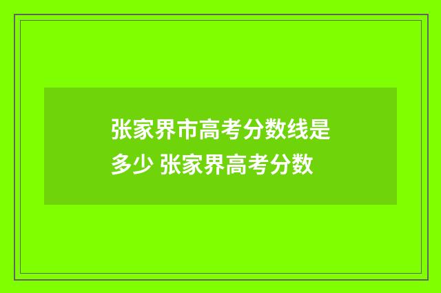张家界市高考分数线是多少 张家界高考分数