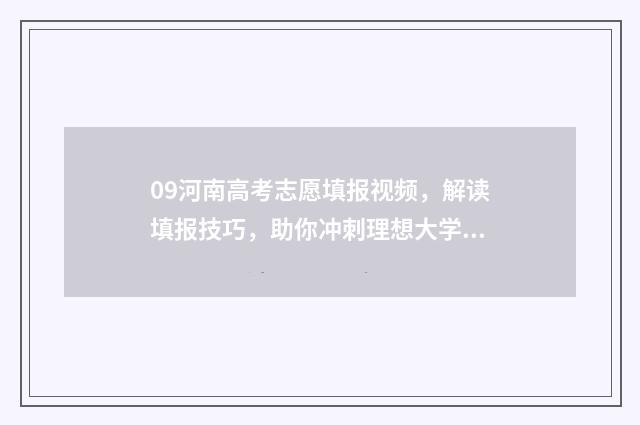 09河南高考志愿填报视频，解读填报技巧，助你冲刺理想大学！ 河南高考2009