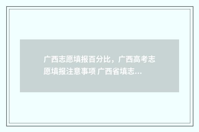 广西志愿填报百分比，广西高考志愿填报注意事项 广西省填志愿
