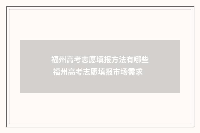 福州高考志愿填报方法有哪些 福州高考志愿填报市场需求