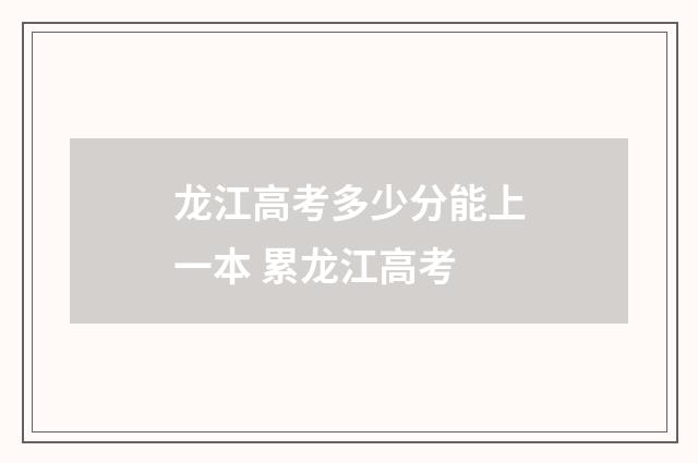 龙江高考多少分能上一本 累龙江高考
