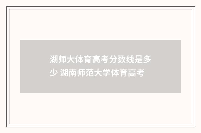 湖师大体育高考分数线是多少 湖南师范大学体育高考