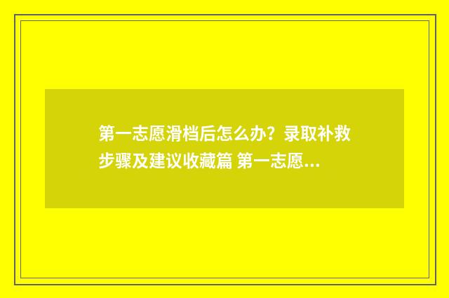 第一志愿滑档后怎么办？录取补救步骤及建议收藏篇 第一志愿滑档后第二志愿会录取吗