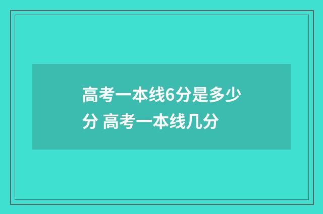 高考一本线6分是多少分 高考一本线几分