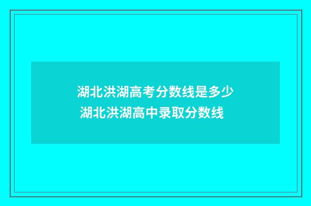 湖北洪湖高考分数线是多少 湖北洪湖高中录取分数线