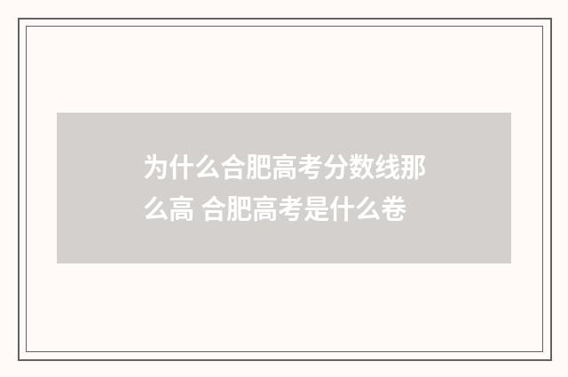 为什么合肥高考分数线那么高 合肥高考是什么卷
