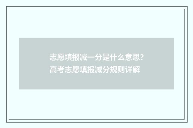 志愿填报减一分是什么意思？高考志愿填报减分规则详解