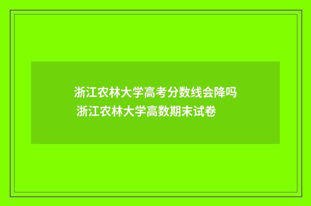 浙江农林大学高考分数线会降吗 浙江农林大学高数期末试卷