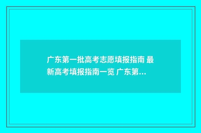 广东第一批高考志愿填报指南 最新高考填报指南一览 广东第一批高考状元