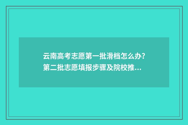 云南高考志愿第一批滑档怎么办？第二批志愿填报步骤及院校推荐 云南高考志愿录取规则