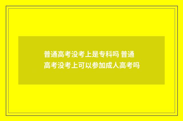 普通高考没考上是专科吗 普通高考没考上可以参加成人高考吗