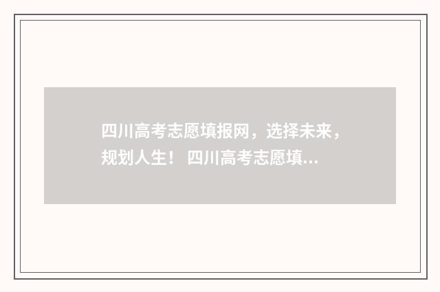 四川高考志愿填报网，选择未来，规划人生！ 四川高考志愿填报指南