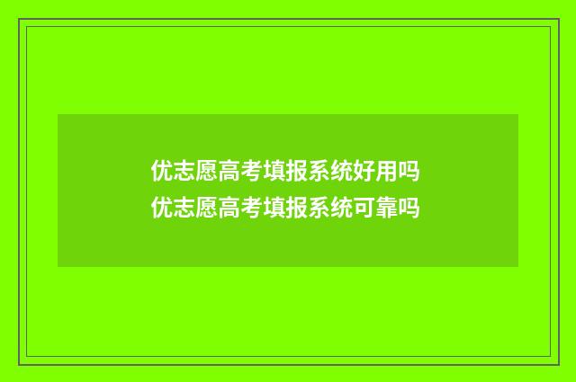 优志愿高考填报系统好用吗 优志愿高考填报系统可靠吗