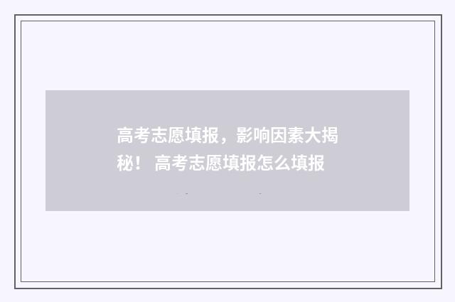 高考志愿填报，影响因素大揭秘！ 高考志愿填报怎么填报