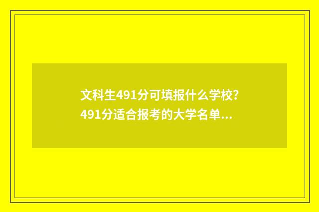 文科生491分可填报什么学校？491分适合报考的大学名单 文科生491分可填报什么学校呢湖南