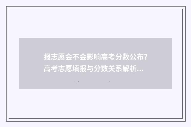 报志愿会不会影响高考分数公布？高考志愿填报与分数关系解析 报志愿会影响复读吗