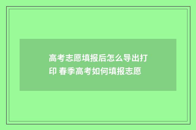 高考志愿填报后怎么导出打印 春季高考如何填报志愿