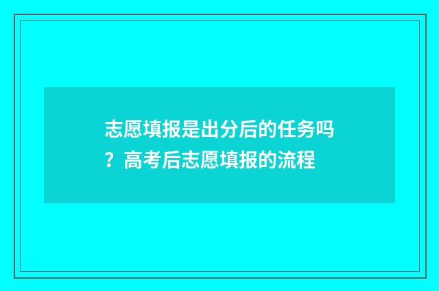 志愿填报是出分后的任务吗？高考后志愿填报的流程