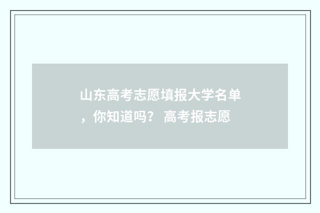 山东高考志愿填报大学名单，你知道吗？ 高考报志愿