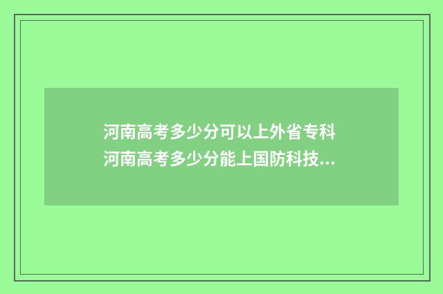 河南高考多少分可以上外省专科 河南高考多少分能上国防科技大学