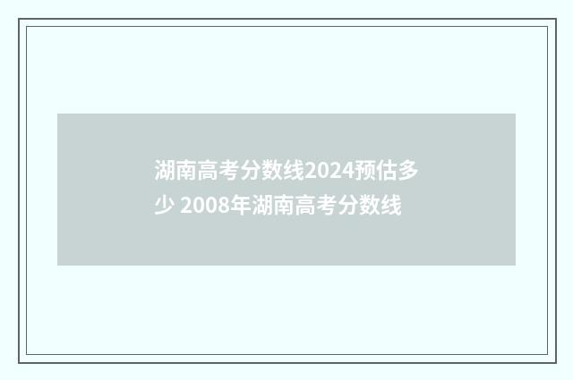 湖南高考分数线2024预估多少 2008年湖南高考分数线