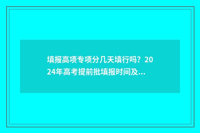 填报高项专项分几天填行吗？2024年高考提前批填报时间及步骤 高分专项工程