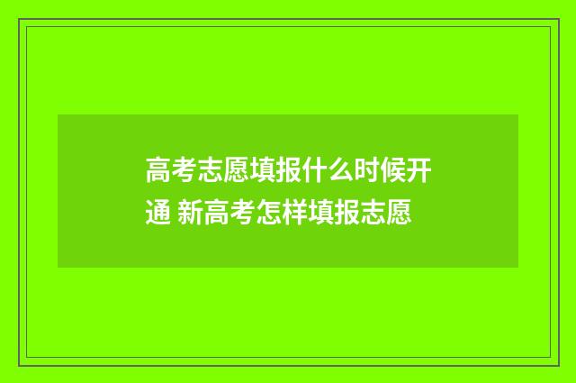 高考志愿填报什么时候开通 新高考怎样填报志愿