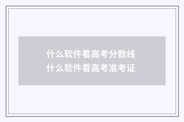 什么软件看高考分数线 什么软件看高考准考证