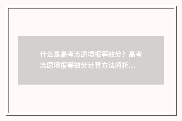 什么是高考志愿填报等效分？高考志愿填报等效分计算方法解析 什么是高考志愿调剂