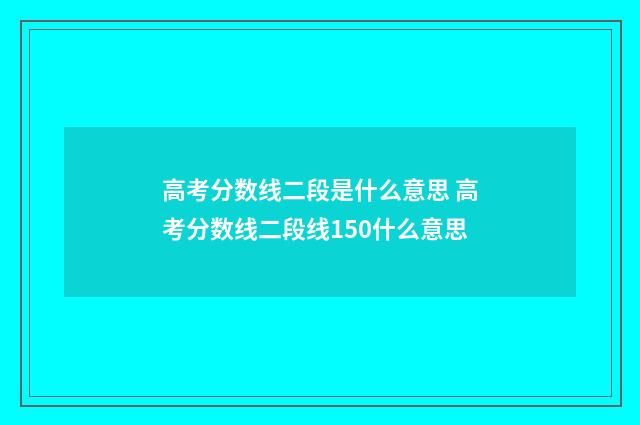 高考分数线二段是什么意思 高考分数线二段线150什么意思