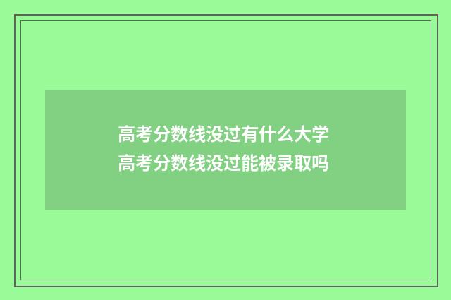 高考分数线没过有什么大学 高考分数线没过能被录取吗